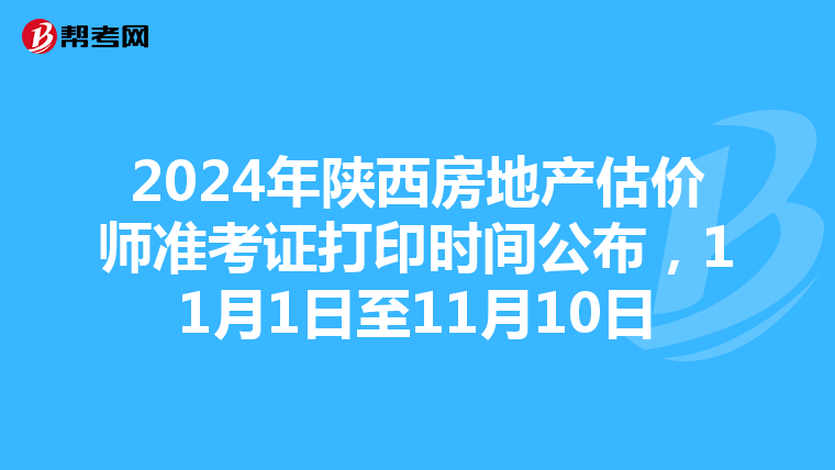 2024年陕西房地产估价师准考证打印时间公布，11月1日至11月10日