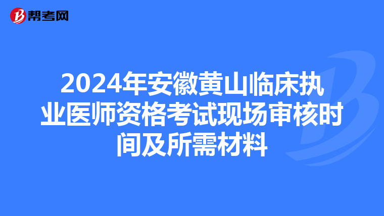 2024年安徽黄山临床执业医师资格考试现场审核时间及所需材料