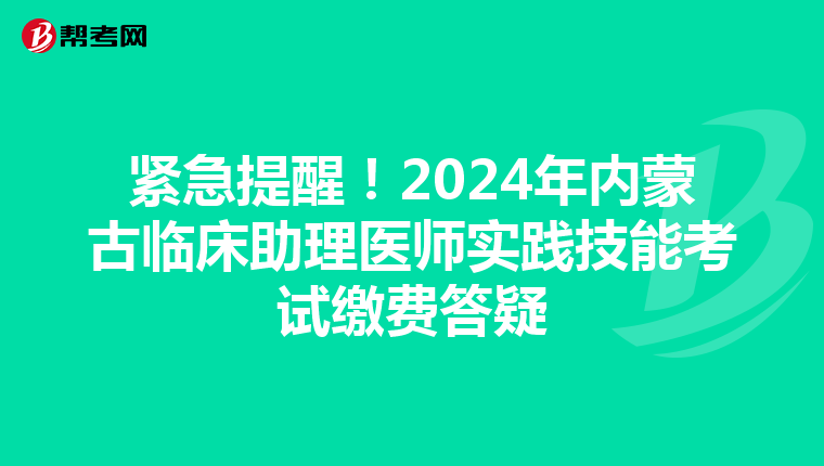 緊急提醒！2024年內蒙古臨床助理醫師實踐技能考試繳費答疑