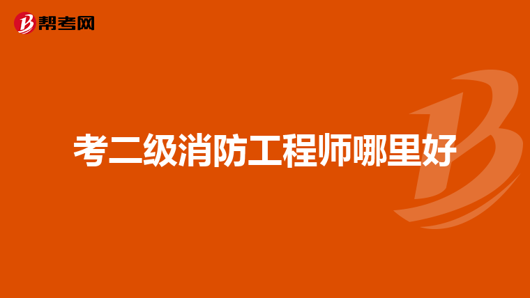 考二级消防工程师哪里好