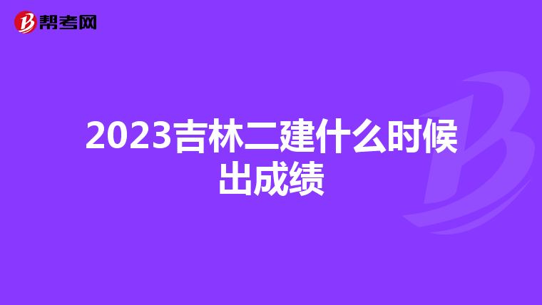 2023吉林二建什么时候出成绩