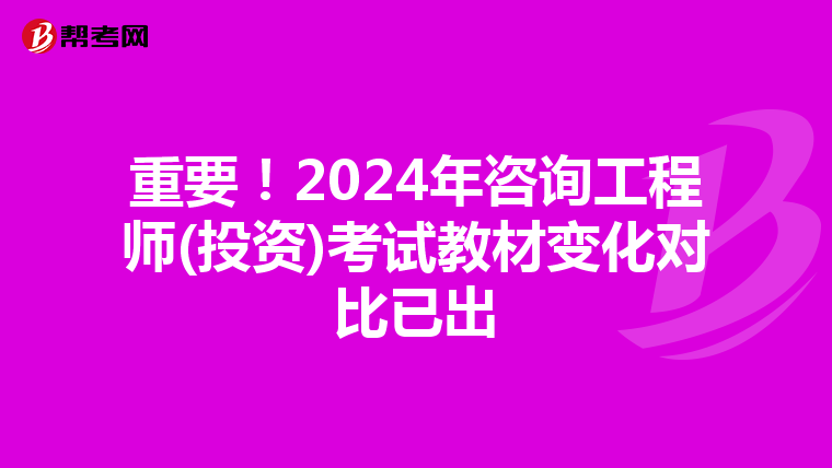 重要！2024年咨询工程师(投资)考试教材变化对比已出