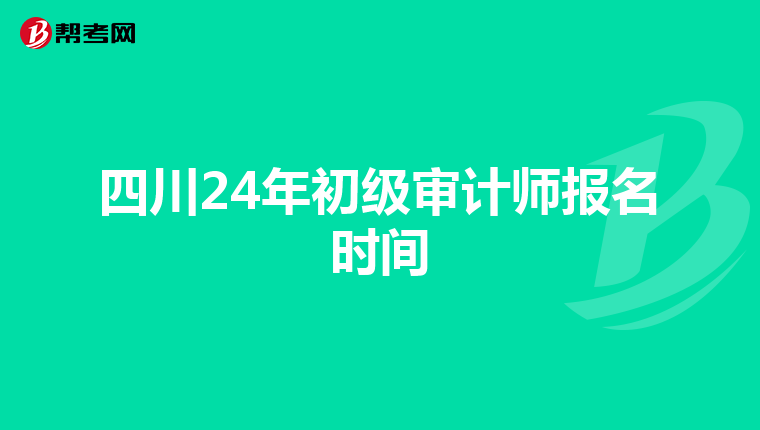 四川24年初级审计师报名时间