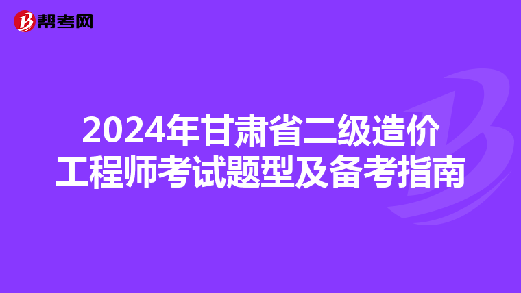 2024年甘肃省二级造价工程师考试题型及备考指南