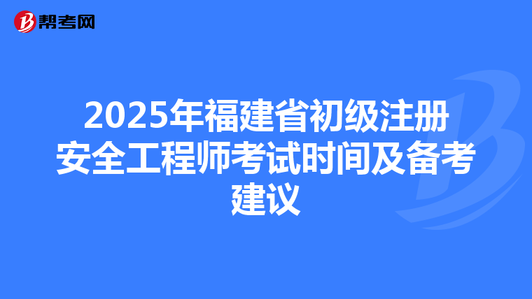2025年福建省初级注册安全工程师考试时间及备考建议