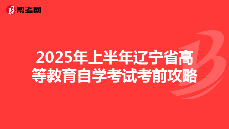 2025年上半年辽宁省高等教育自学考试考前攻略