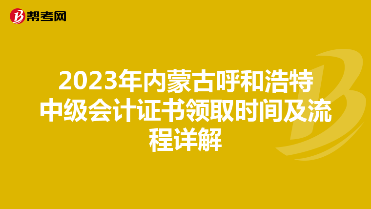 2023年内蒙古呼和浩特中级会计证书领取时间及流程详解