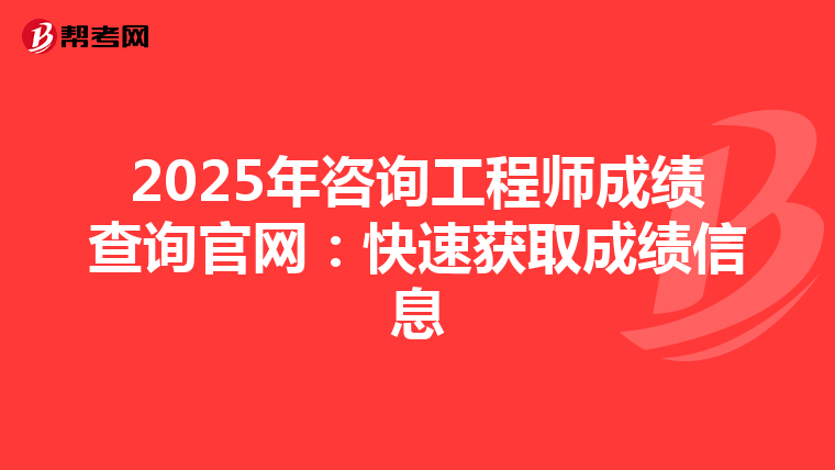 2025年咨询工程师成绩查询官网：快速获取成绩信息