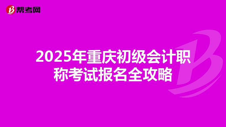 2025年重庆初级会计职称考试报名全攻略