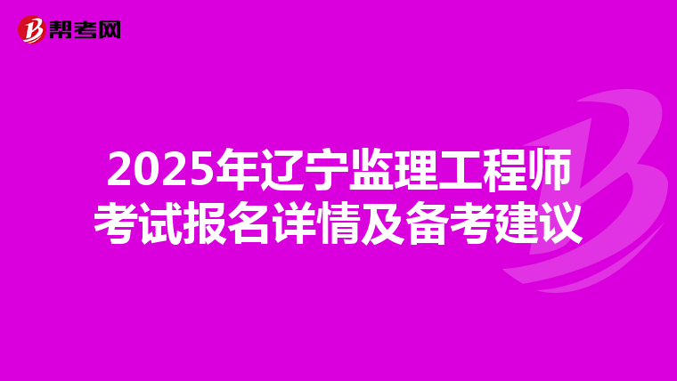 2025年辽宁监理工程师考试报名详情及备考建议