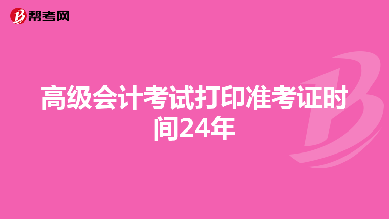 高级会计考试打印准考证时间24年