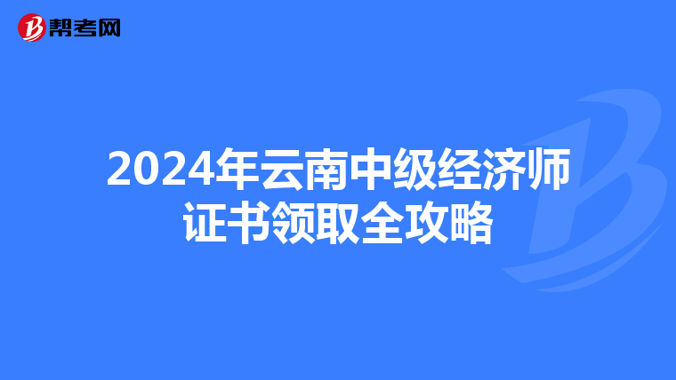 2024年云南中级经济师证书领取全攻略