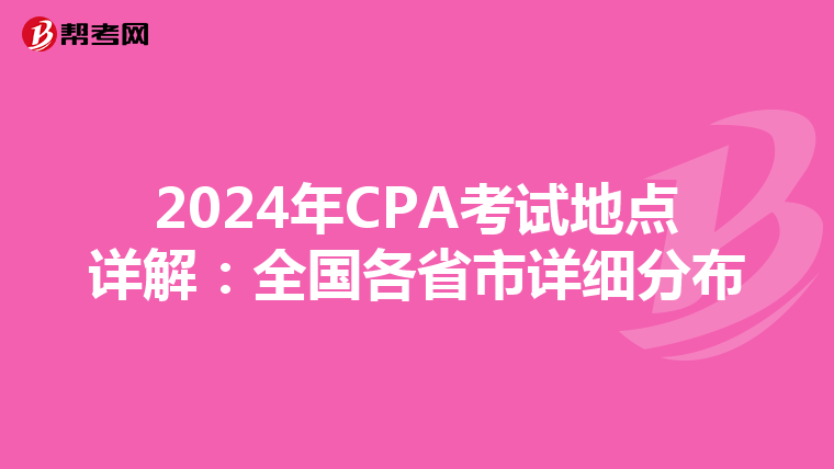 2024年CPA考试地点详解：全国各省市详细分布