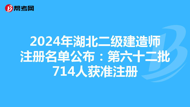 2024年湖北二级建造师注册名单公布：第六十二批714人获准注册
