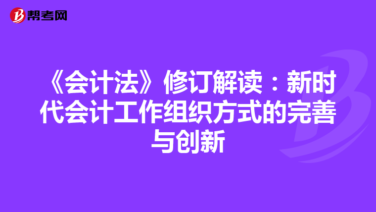 《會計法》修訂解讀：新時代會計工作組織方式的完善與創新