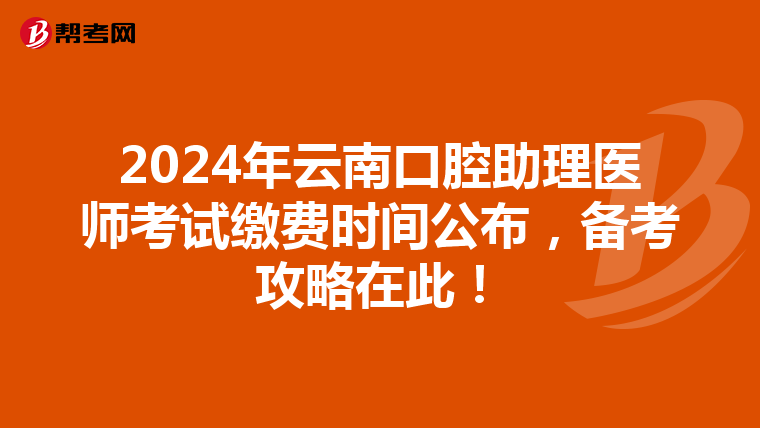 2024年云南口腔助理医师考试缴费时间公布，备考攻略在此！