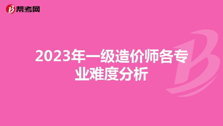 2023年一级造价师各专业难度分析