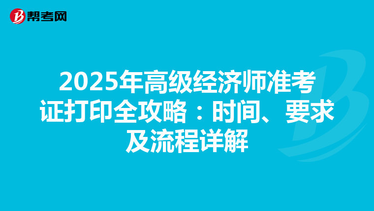 2025年高级经济师准考证打印全攻略：时间、要求及流程详解