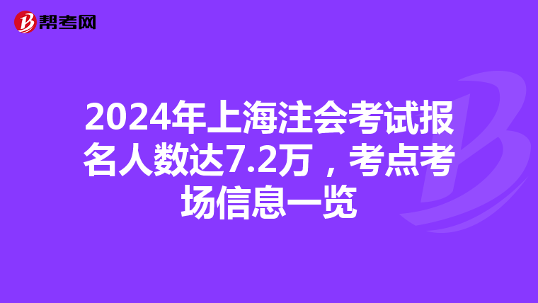 2024年上海注會考試報名人數達7.2萬，考點考場信息一覽