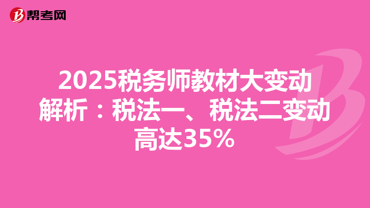 2025税务师教材大变动解析：税法一、税法二变动高达35%