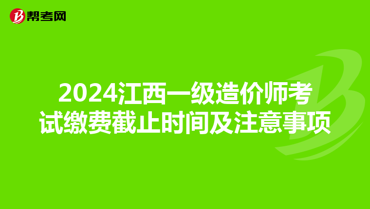 2024江西一级造价师考试缴费截止时间及注意事项