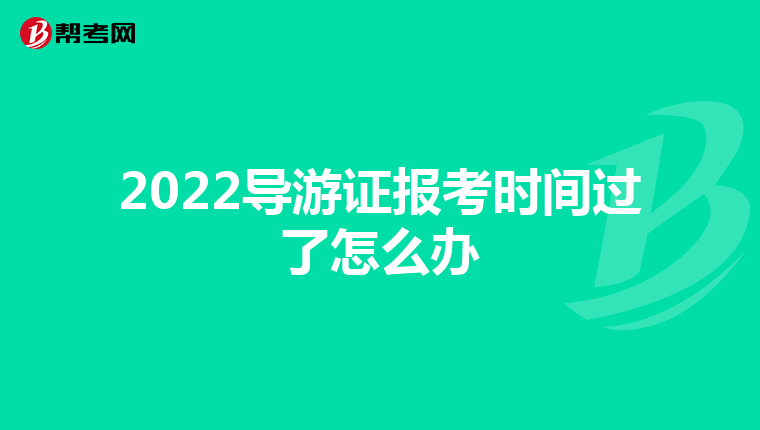 2022导游证报考时间过了怎么办