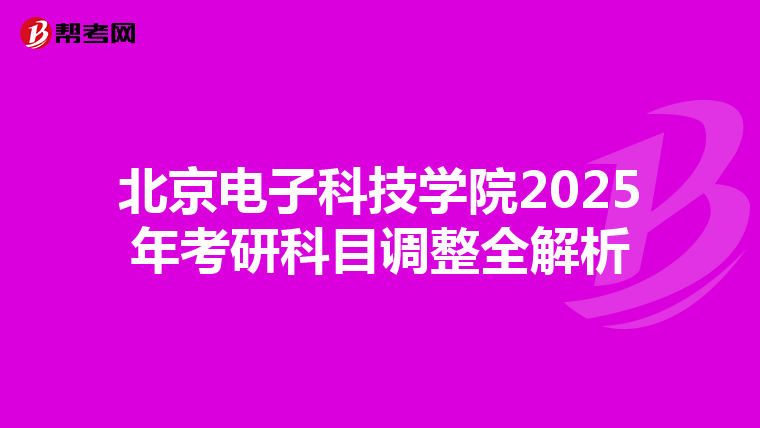 北京电子科技学院2025年考研科目调整全解析