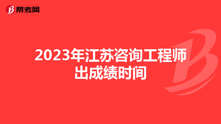 2023年江苏咨询工程师出成绩时间