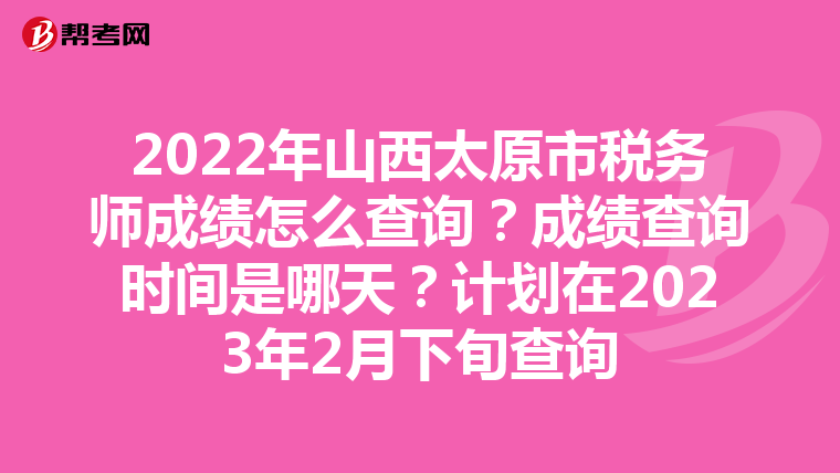 2022年山西太原市稅務(wù)師成績(jī)?cè)趺床樵?？成?jī)查詢時(shí)間是哪天？計(jì)劃在2023年2月下旬查詢