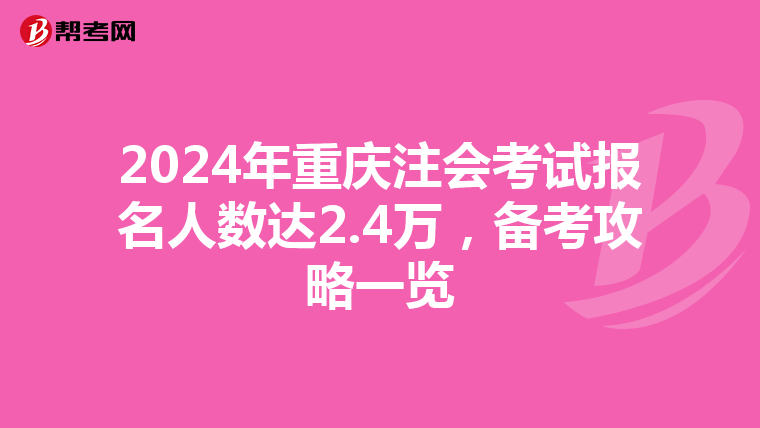 2024年重庆注会考试报名人数达2.4万，备考攻略一览