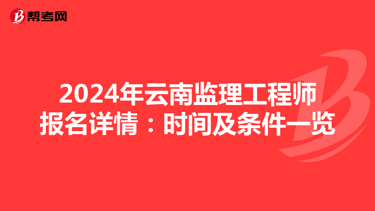 2024年云南监理工程师报名详情：时间及条件一览