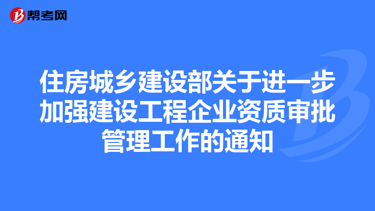 住房城乡建设部关于进一步加强建设工程企业资质审批管理工作的通知