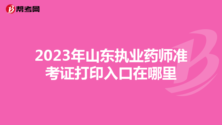 2023年山东执业药师准考证打印入口在哪里
