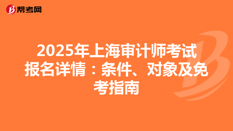 2025年上海审计师考试报名详情：条件、对象及免考指南