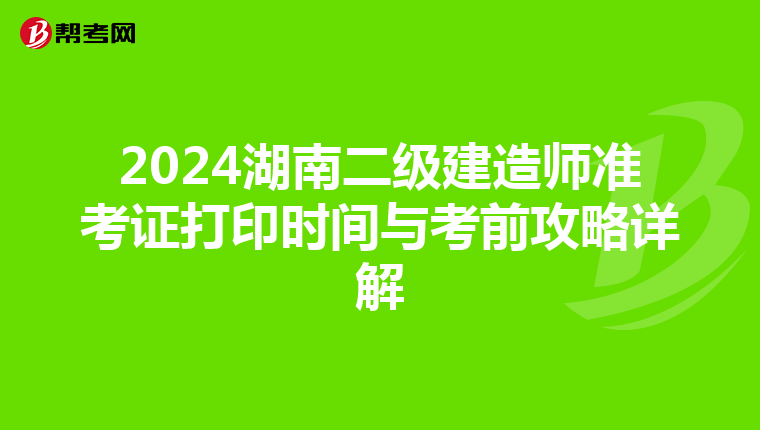 2024湖南二级建造师准考证打印时间与考前攻略详解