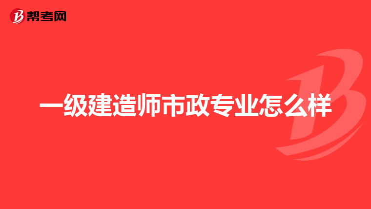 一级建造师市政专业怎么样