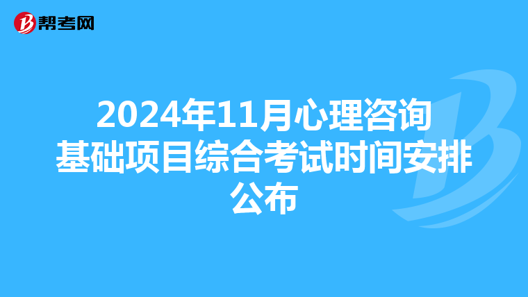 2024年11月心理咨询基础项目综合考试时间安排公布