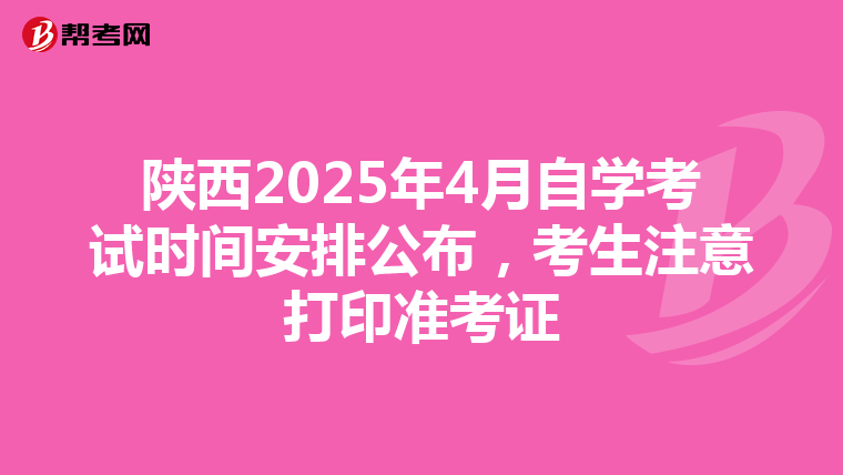 陕西2025年4月自学考试时间安排公布，考生注意打印准考证