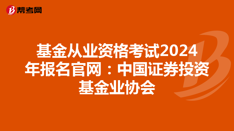 基金从业资格考试2024年报名官网：中国证券投资基金业协会