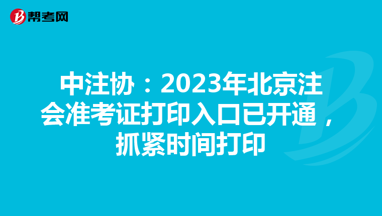 中注协：2023年北京注会准考证打印入口已开通，抓紧时间打印