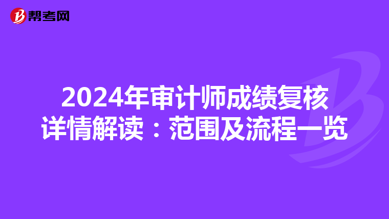 2024年审计师成绩复核详情解读：范围及流程一览