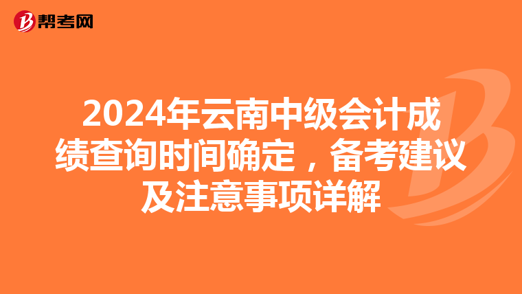 2024年云南中级会计成绩查询时间确定，备考建议及注意事项详解
