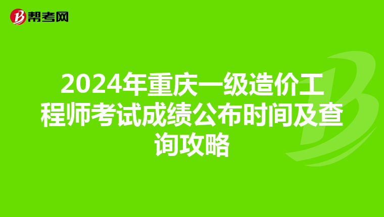 2024年重庆一级造价工程师考试成绩公布时间及查询攻略