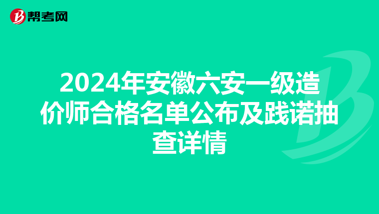 2024年安徽六安一级造价师合格名单公布及践诺抽查详情