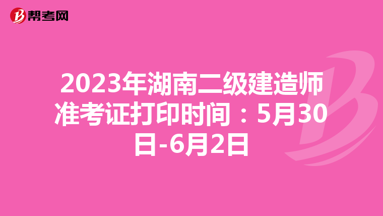 2023年湖南二級建造師準(zhǔn)考證打印時間:5月30日-6月2日