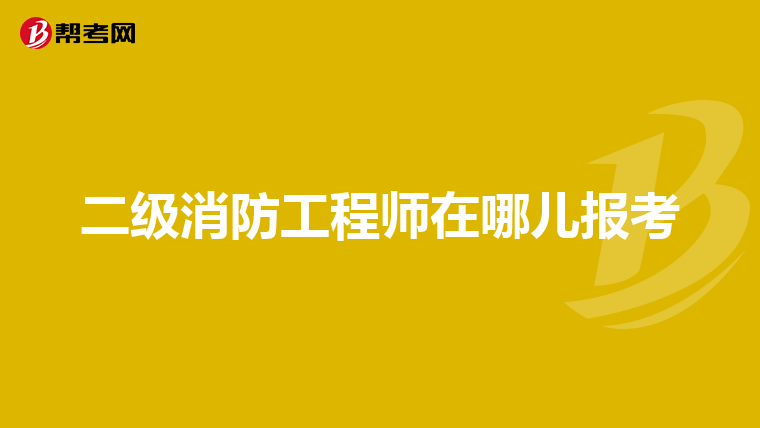 二级消防工程师在哪儿报考
