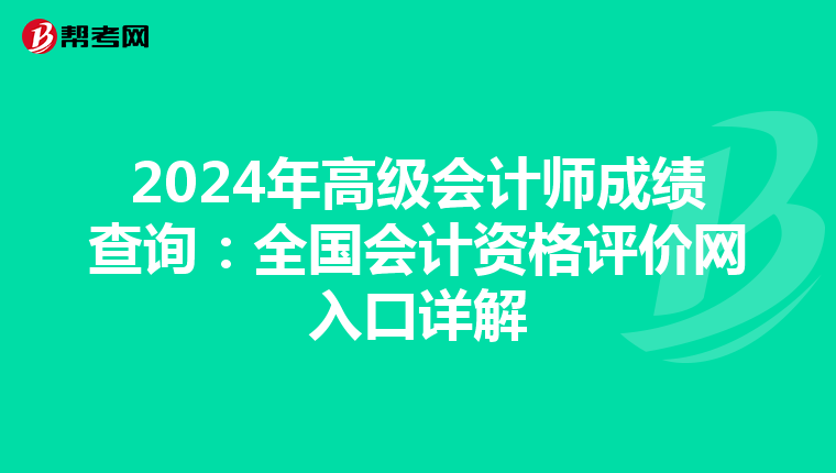 2024年高级会计师成绩查询：全国会计资格评价网入口详解