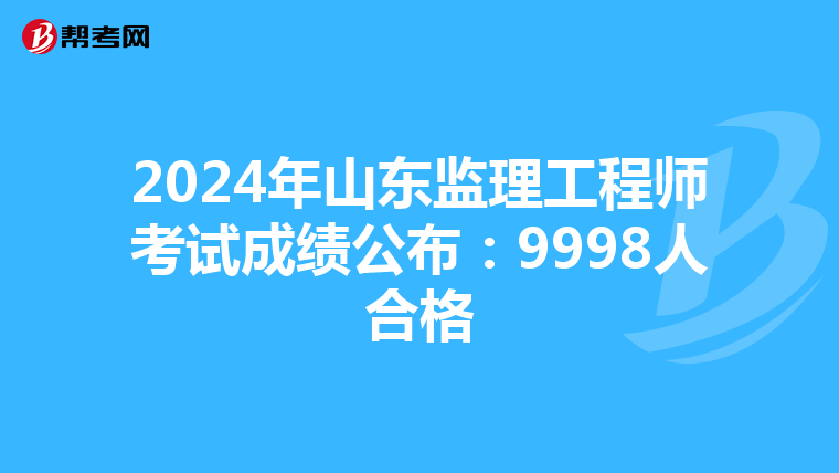 2024年山东监理工程师考试成绩公布：9998人合格