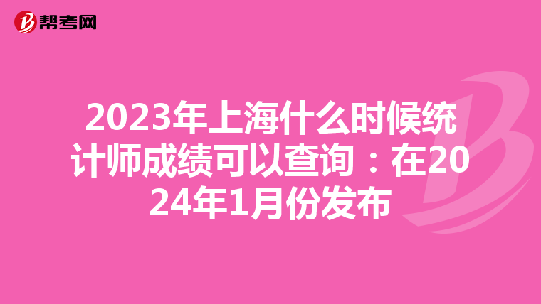2023年上海什么时候统计师成绩可以查询：在2024年1月份发布