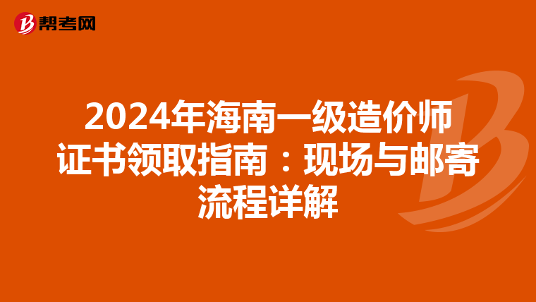 2024年海南一级造价师证书领取指南：现场与邮寄流程详解